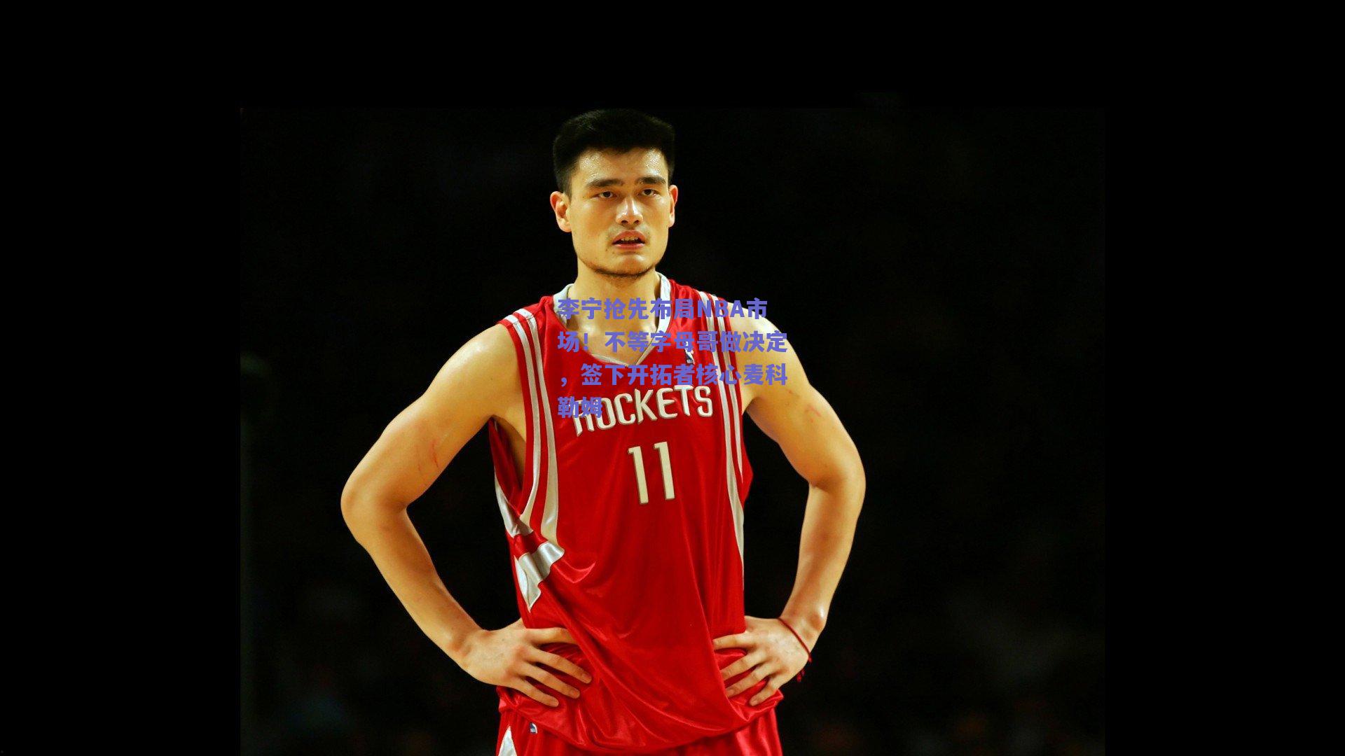 李宁抢先布局NBA市场！不等字母哥做决定，签下开拓者核心麦科勒姆