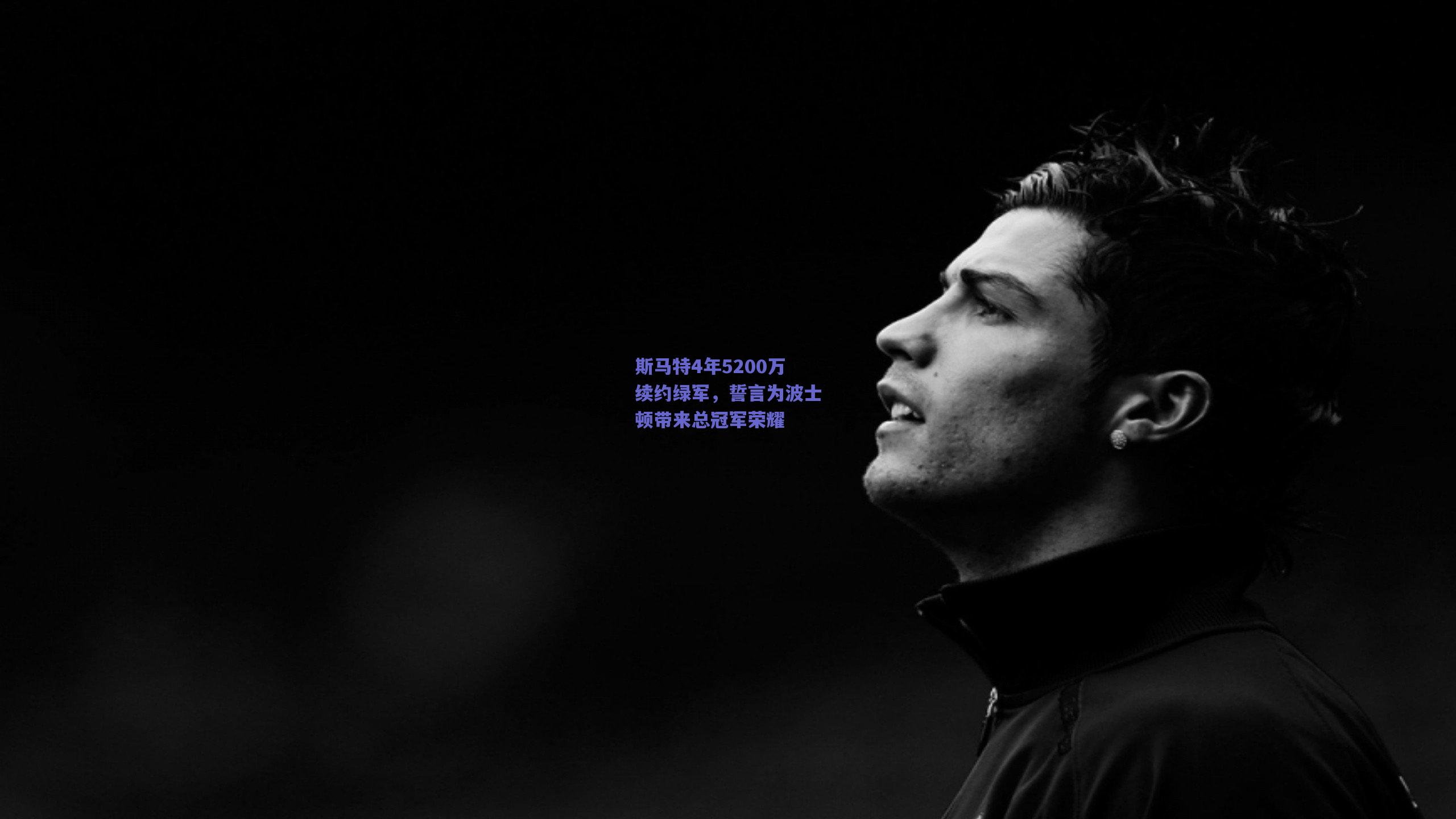 斯马特4年5200万续约绿军，誓言为波士顿带来总冠军荣耀