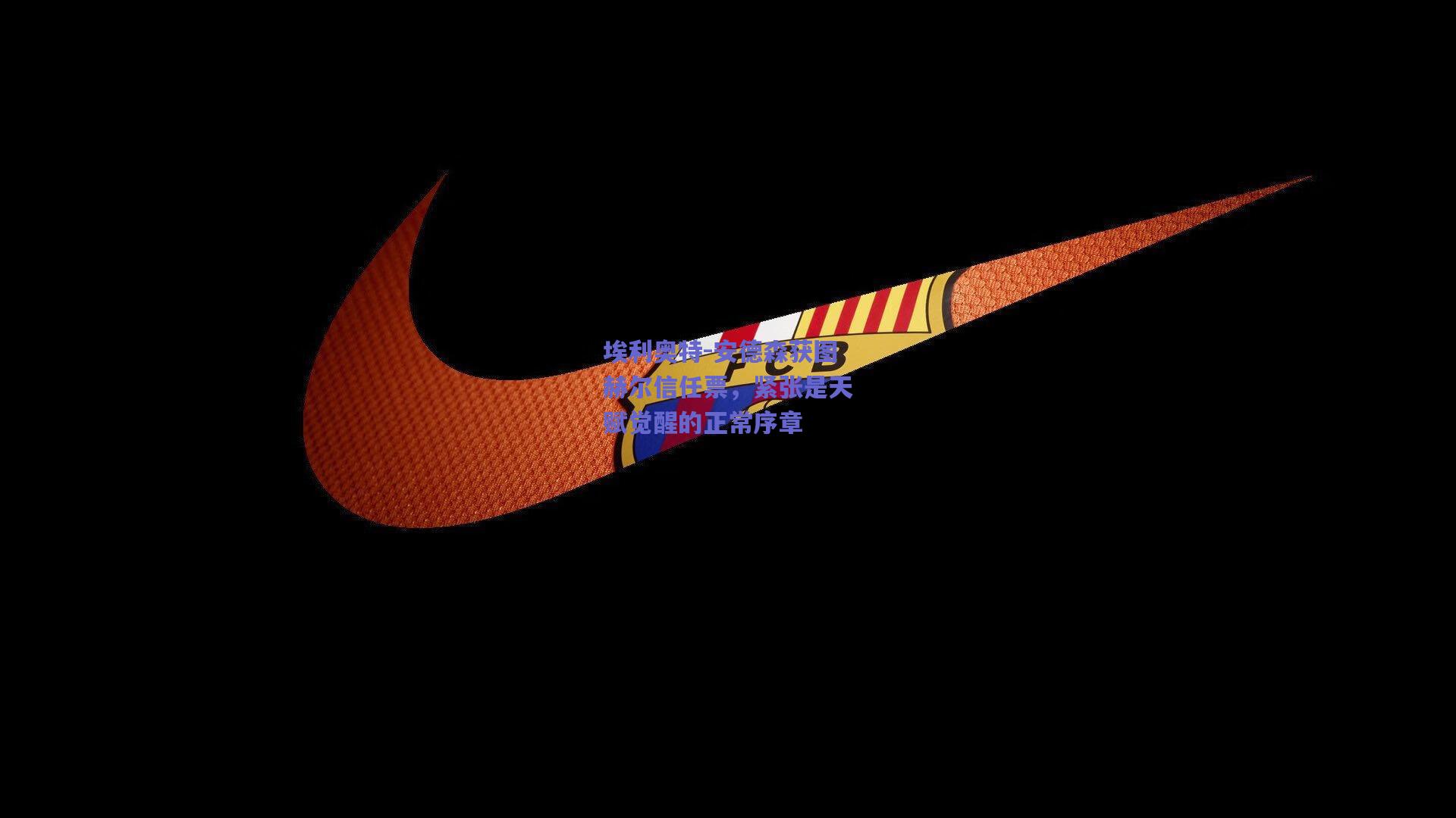 埃利奥特-安德森获图赫尔信任票，紧张是天赋觉醒的正常序章