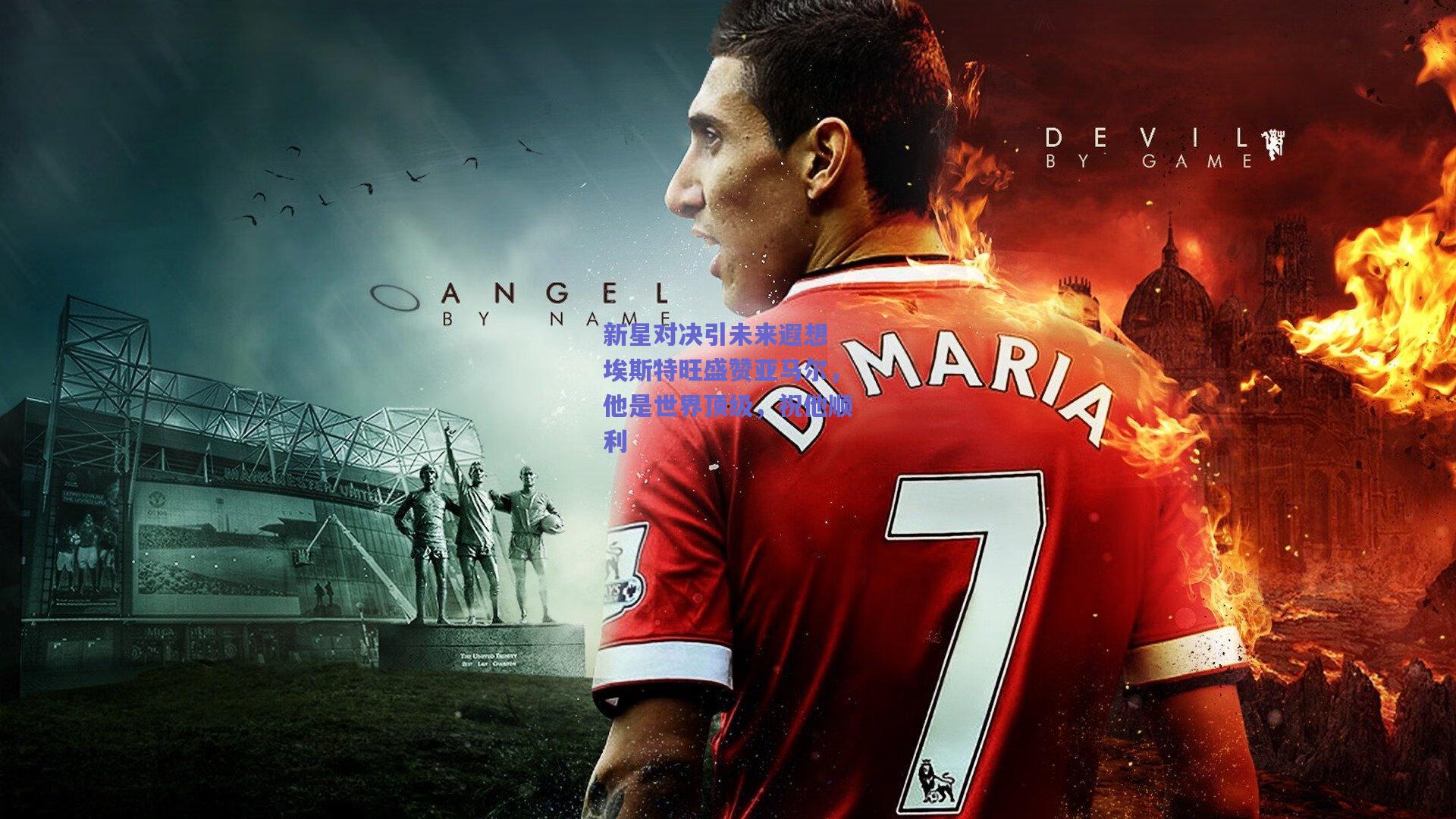 新星对决引未来遐想 埃斯特旺盛赞亚马尔,他是世界顶级,祝他顺利