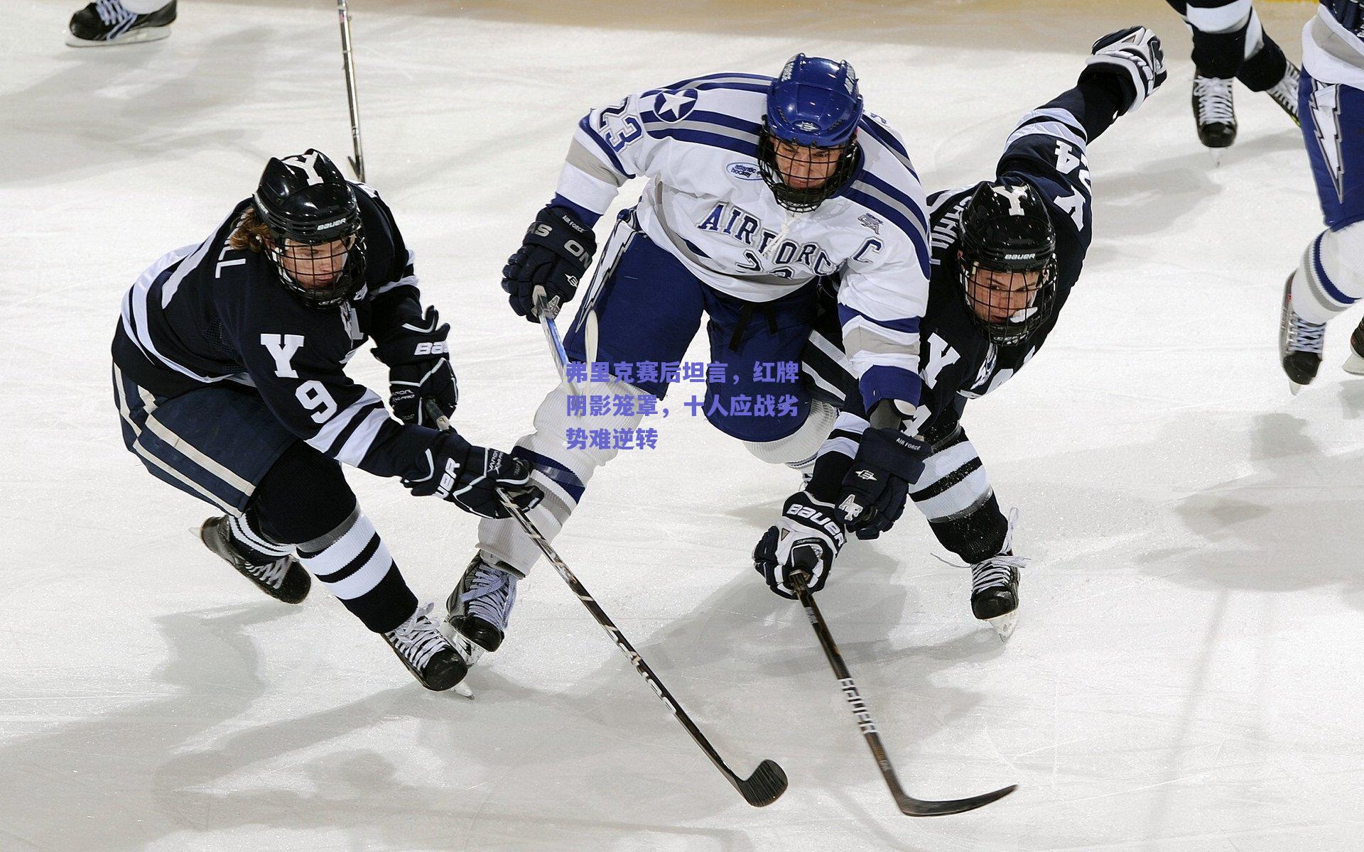 弗里克赛后坦言,红牌阴影笼罩,十人应战劣势难逆转