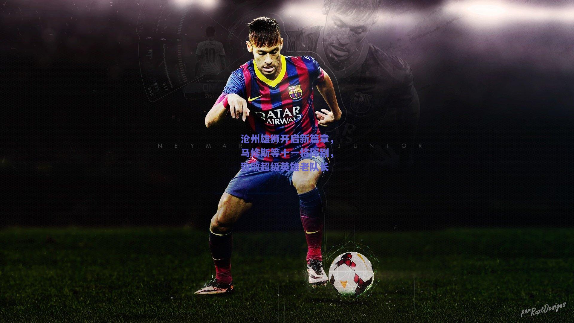 沧州雄狮开启新篇章，马修斯等十一将挥别，致敬超级英雄老队长