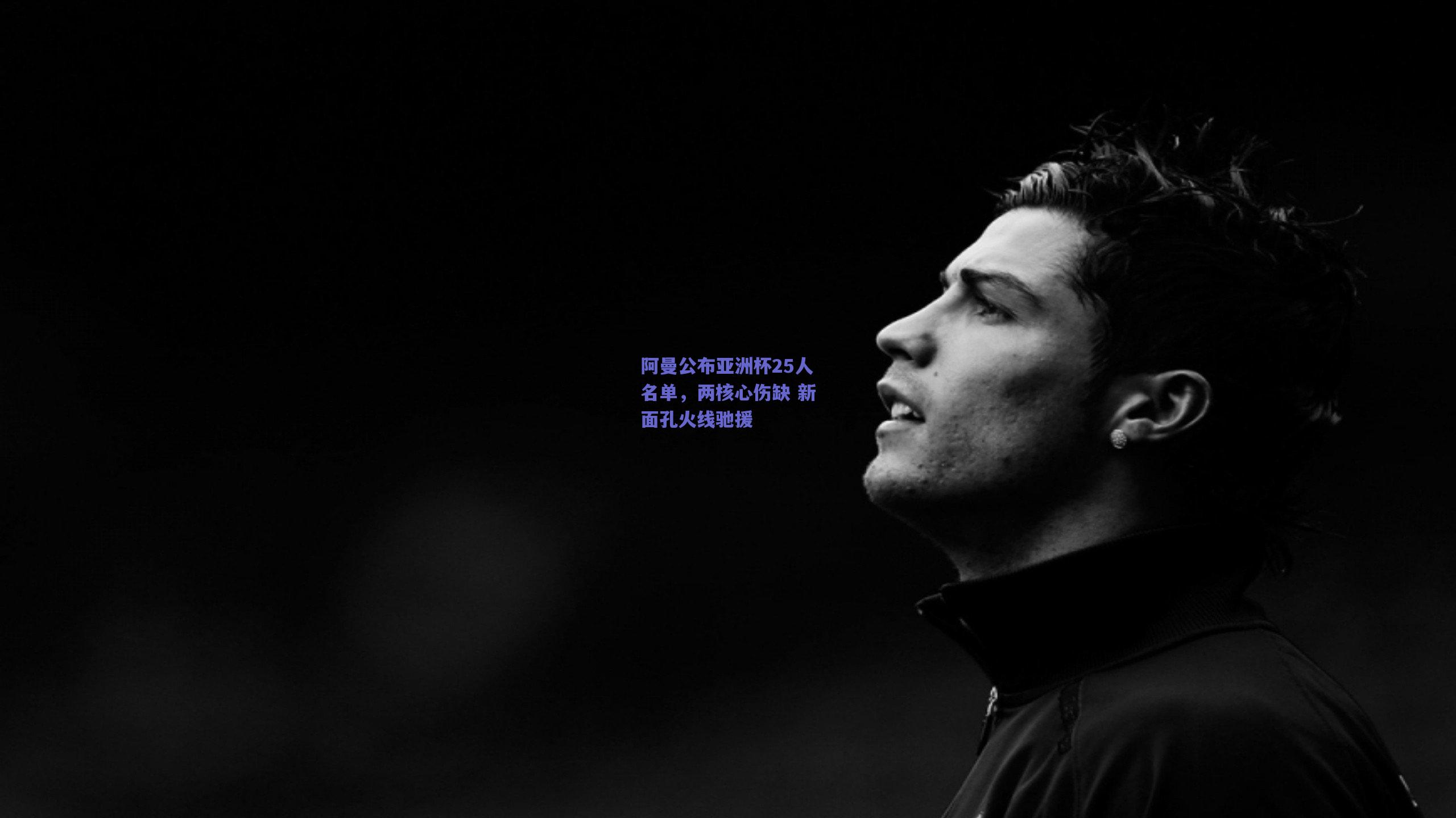 阿曼公布亚洲杯25人名单,两核心伤缺 新面孔火线驰援