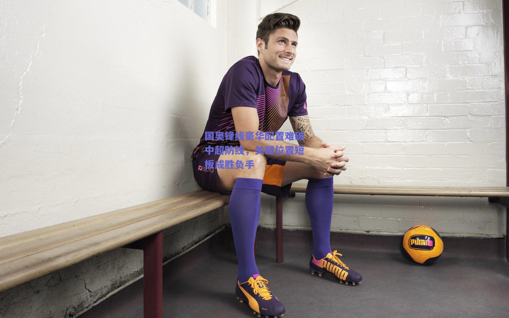 国奥锋线豪华配置难破中超防线，关键位置短板成胜负手