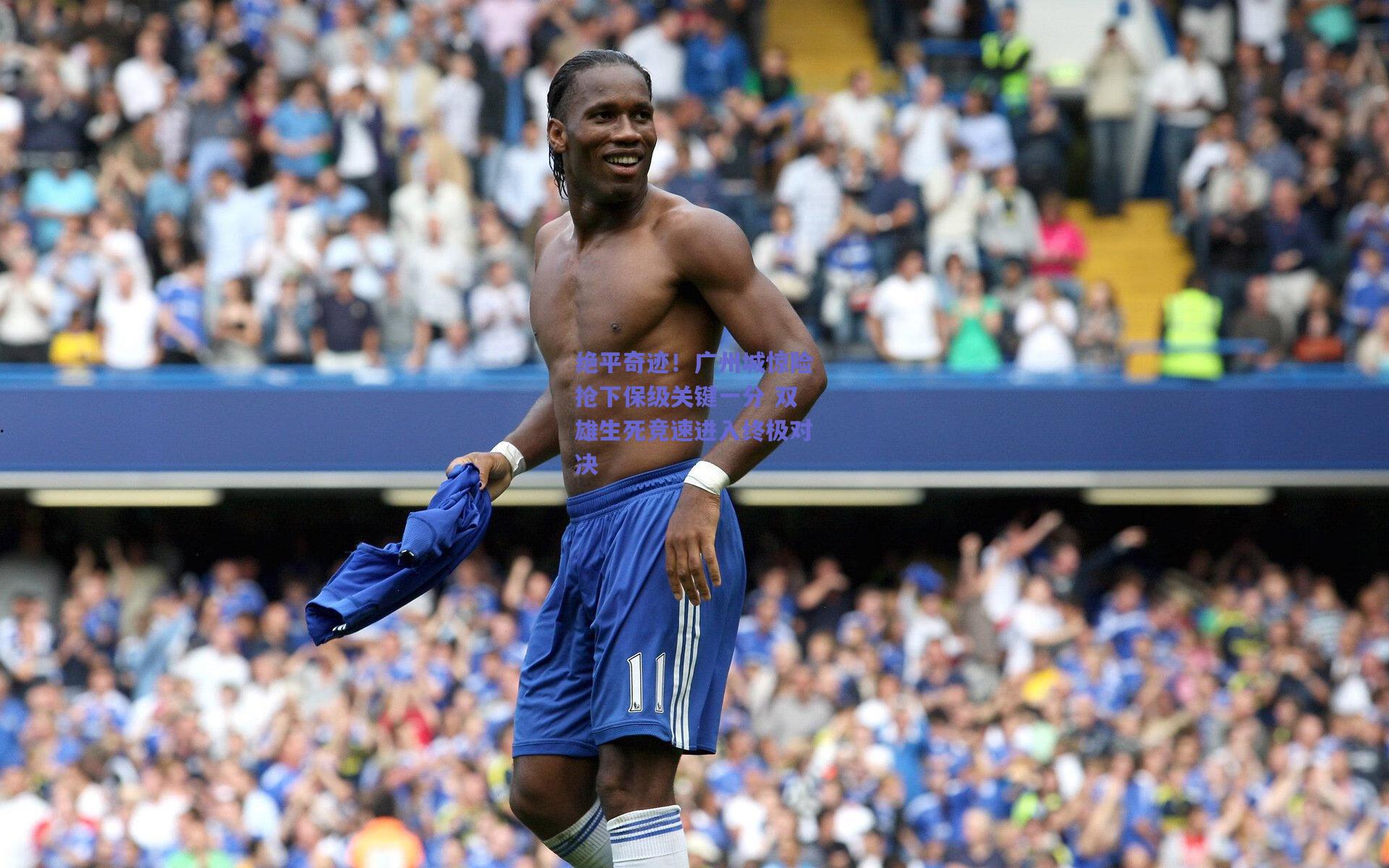绝平奇迹!广州城惊险抢下保级关键一分 双雄生死竞速进入终极对决